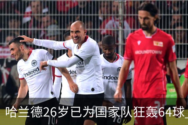 哈兰德26岁已为国家队狂轰64球 超越众多传奇巨星